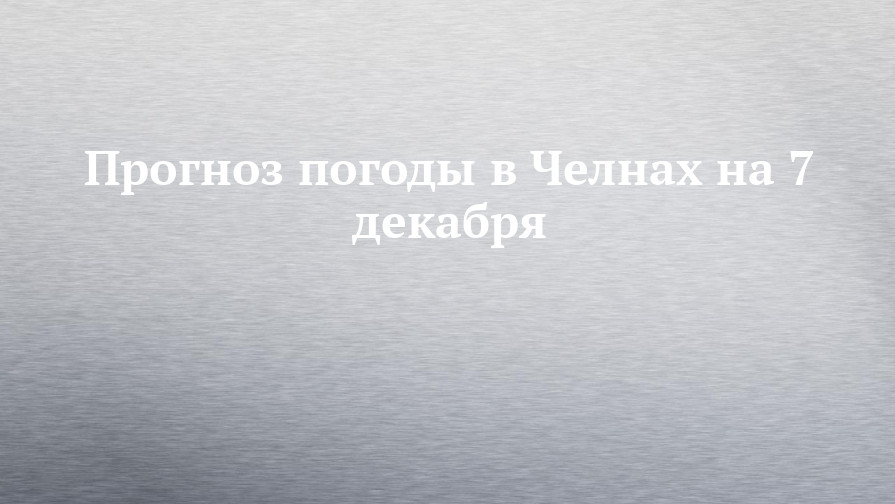 Прогноз-погоды-в-Челнах-на-7-декабря Прогноз-погоды-в-Челнах-на-7-декабря